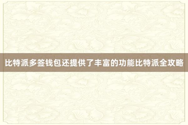 比特派多签钱包还提供了丰富的功能比特派全攻略