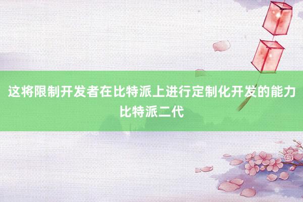 这将限制开发者在比特派上进行定制化开发的能力比特派二代