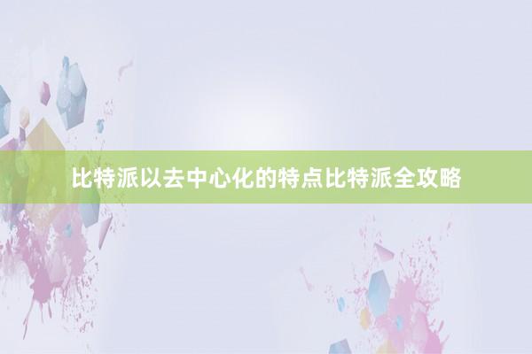 比特派以去中心化的特点比特派全攻略