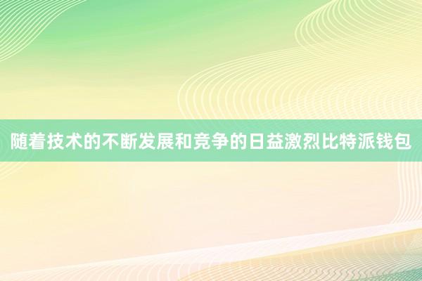 随着技术的不断发展和竞争的日益激烈比特派钱包