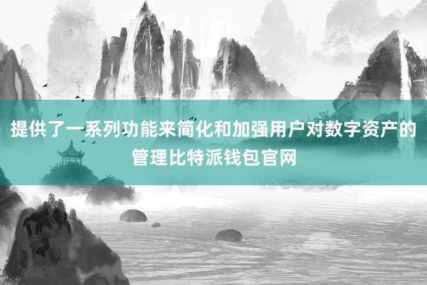 提供了一系列功能来简化和加强用户对数字资产的管理比特派钱包官网