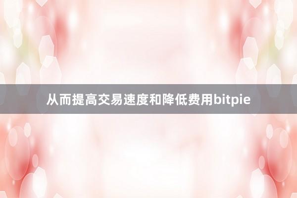 从而提高交易速度和降低费用bitpie