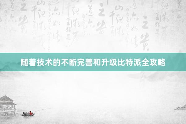 随着技术的不断完善和升级比特派全攻略