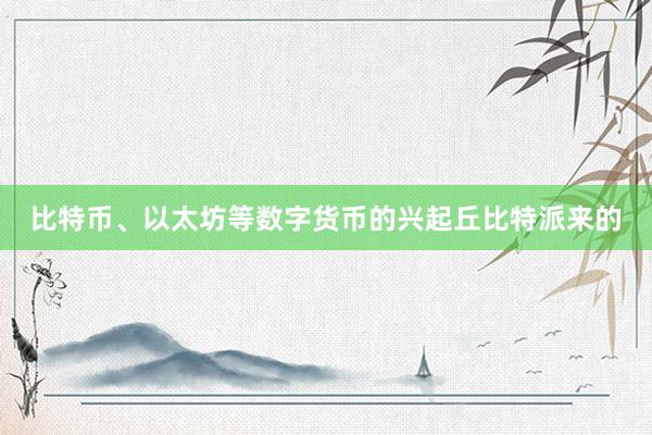 比特币、以太坊等数字货币的兴起丘比特派来的