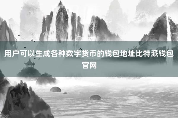 用户可以生成各种数字货币的钱包地址比特派钱包官网