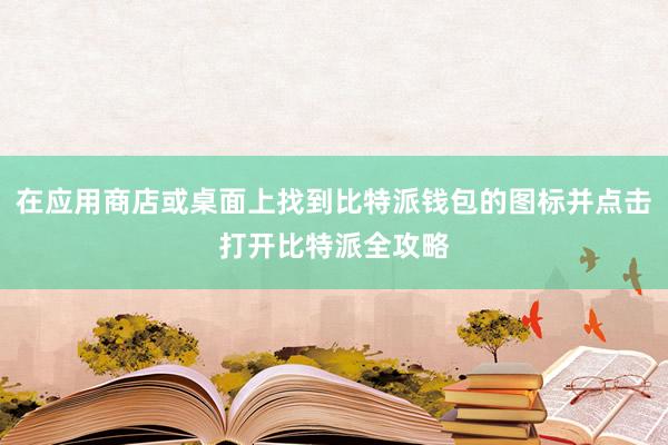 在应用商店或桌面上找到比特派钱包的图标并点击打开比特派全攻略