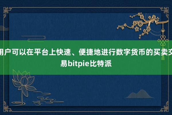 用户可以在平台上快速、便捷地进行数字货币的买卖交易bitpie比特派