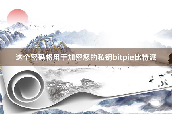 这个密码将用于加密您的私钥bitpie比特派