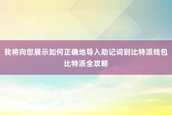 我将向您展示如何正确地导入助记词到比特派钱包比特派全攻略