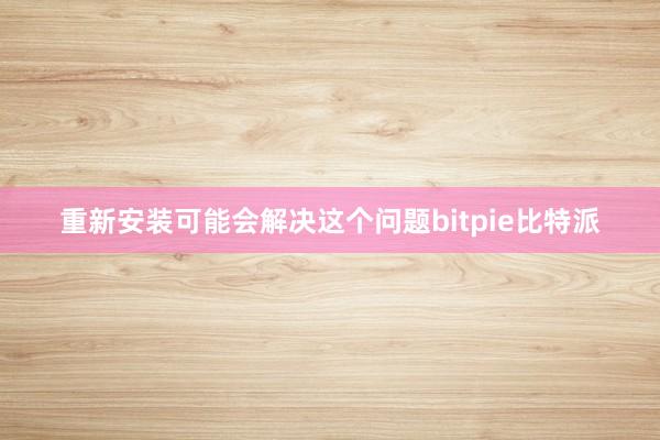 重新安装可能会解决这个问题bitpie比特派