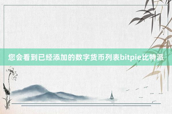 您会看到已经添加的数字货币列表bitpie比特派