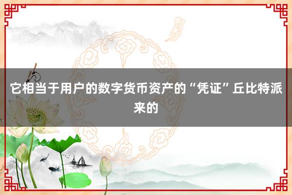 它相当于用户的数字货币资产的“凭证”丘比特派来的