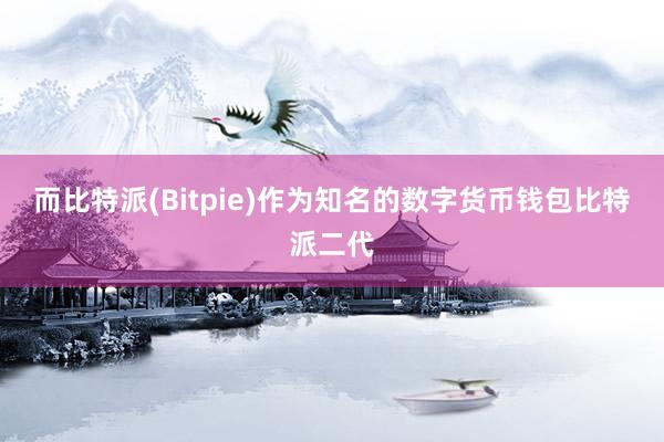 而比特派(Bitpie)作为知名的数字货币钱包比特派二代