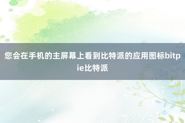 您会在手机的主屏幕上看到比特派的应用图标bitpie比特派