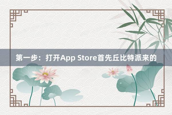 第一步：打开App Store首先丘比特派来的