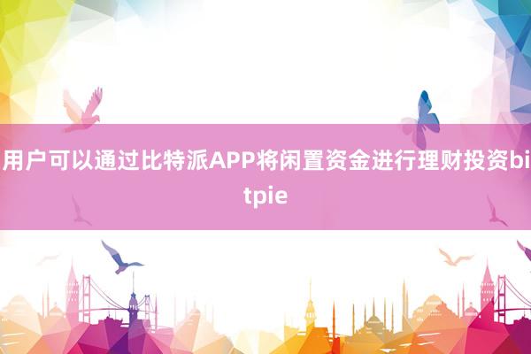 用户可以通过比特派APP将闲置资金进行理财投资bitpie