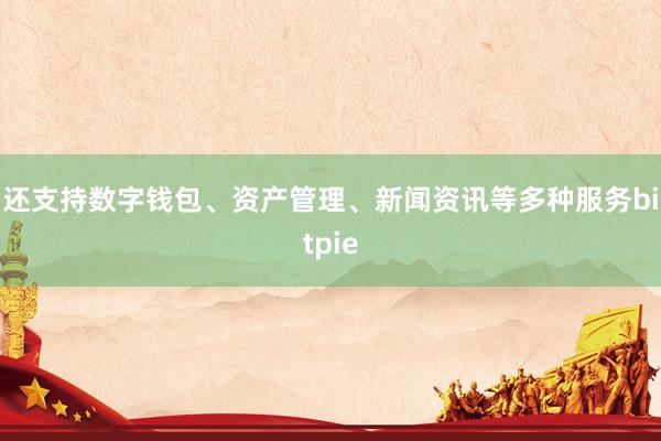 还支持数字钱包、资产管理、新闻资讯等多种服务bitpie