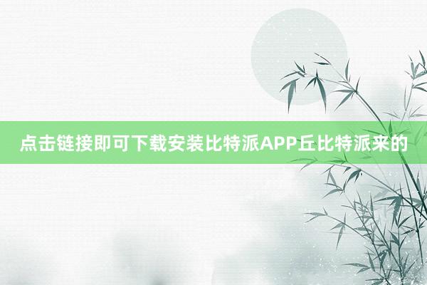 点击链接即可下载安装比特派APP丘比特派来的