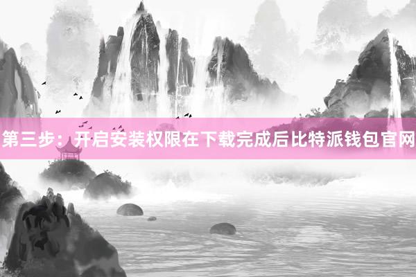 第三步：开启安装权限在下载完成后比特派钱包官网