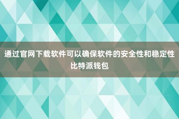 通过官网下载软件可以确保软件的安全性和稳定性比特派钱包