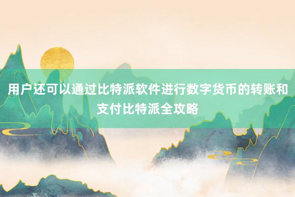 用户还可以通过比特派软件进行数字货币的转账和支付比特派全攻略