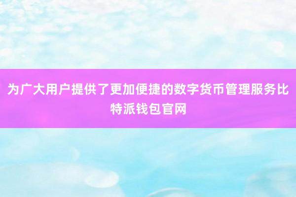 为广大用户提供了更加便捷的数字货币管理服务比特派钱包官网