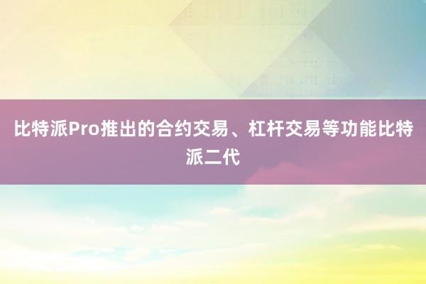 比特派Pro推出的合约交易、杠杆交易等功能比特派二代