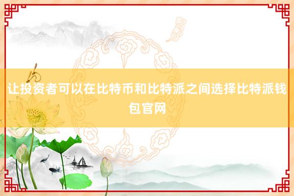 让投资者可以在比特币和比特派之间选择比特派钱包官网