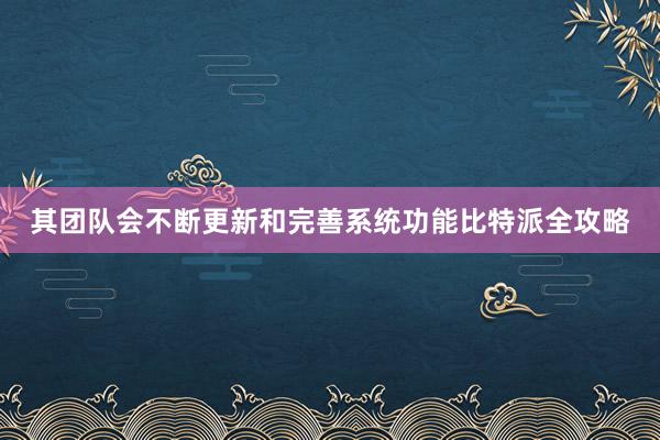 其团队会不断更新和完善系统功能比特派全攻略