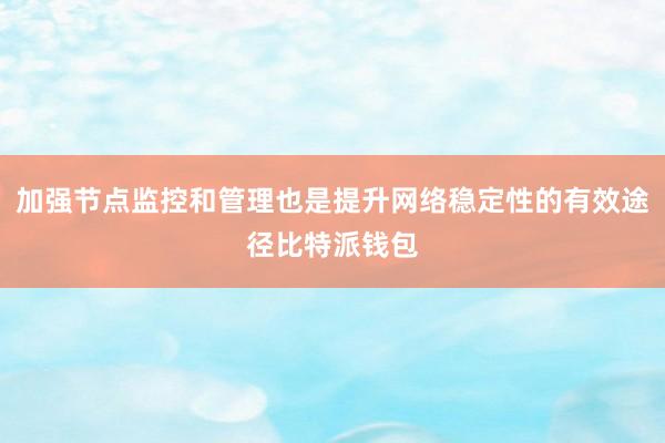 加强节点监控和管理也是提升网络稳定性的有效途径比特派钱包