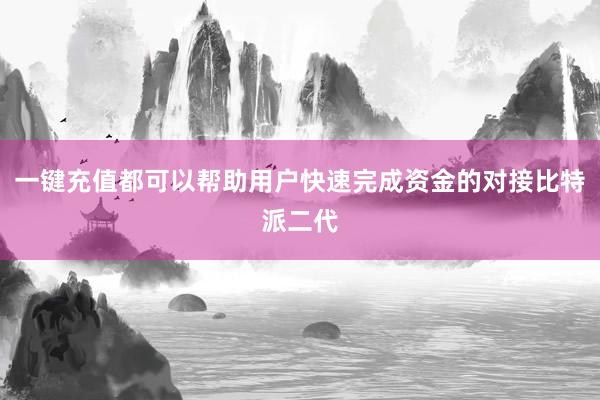 一键充值都可以帮助用户快速完成资金的对接比特派二代