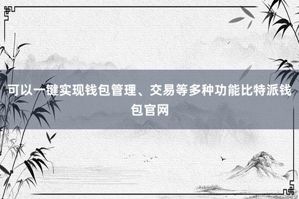 可以一键实现钱包管理、交易等多种功能比特派钱包官网