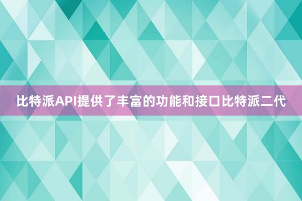 比特派API提供了丰富的功能和接口比特派二代