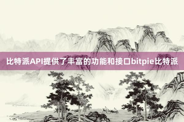 比特派API提供了丰富的功能和接口bitpie比特派