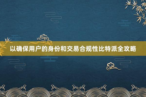 以确保用户的身份和交易合规性比特派全攻略