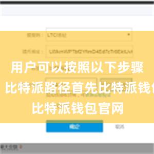 用户可以按照以下步骤进行：比特派路径首先比特派钱包官网