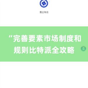 “完善要素市场制度和规则比特派全攻略