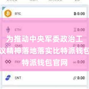 为推动中央军委政治工作会议精神落地落实比特派钱包官网