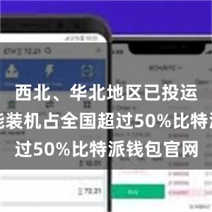 西北、华北地区已投运新型储能装机占全国超过50%比特派钱包官网