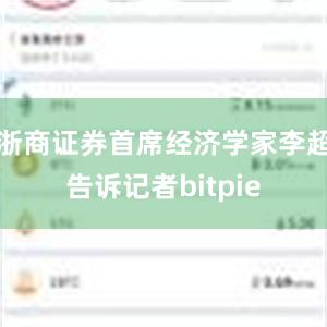 浙商证券首席经济学家李超告诉记者bitpie