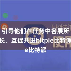 引导他们在任务中各展所长、互促共进bitpie比特派