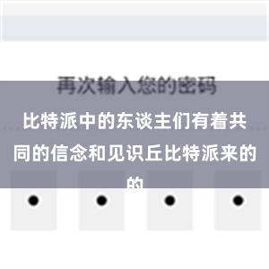 比特派中的东谈主们有着共同的信念和见识丘比特派来的